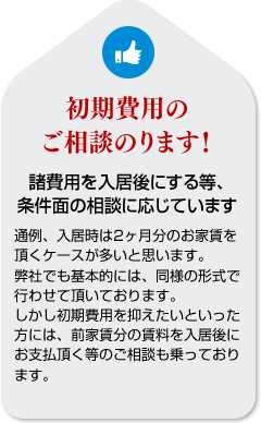 初期費用のご相談のります。諸費用を入居後にするなど、条件面の相談に応じています